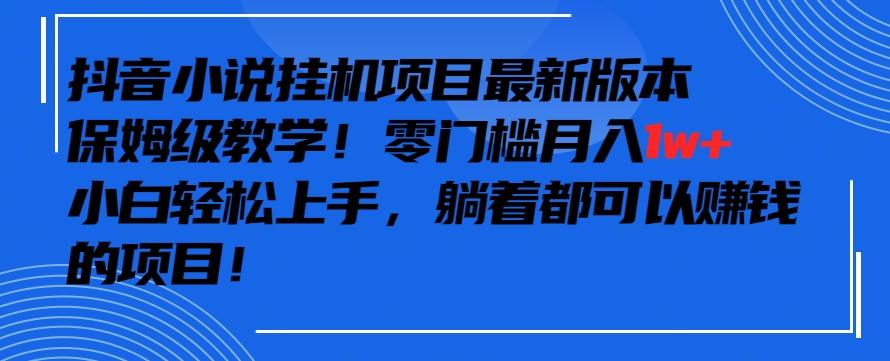 抖音最新小说挂机项目，保姆级教学，零成本月入1w+，小白轻松上手【揭秘】-悟空云赚AI