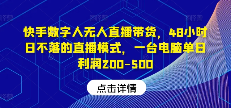 快手数字人无人直播带货，48小时日不落的直播模式，一台电脑单日利润200-500(0827更新)-悟空云赚AI