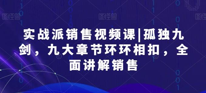 实战派销售视频课|孤独九剑，九大章节环环相扣，全面讲解销售-悟空云赚AI
