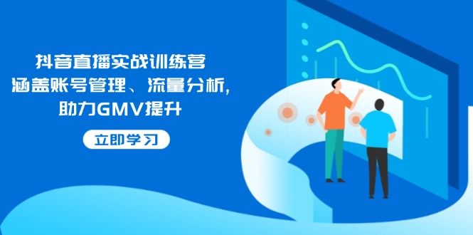 抖音直播实战训练营：涵盖账号管理、流量分析, 助力GMV提升-悟空云赚AI