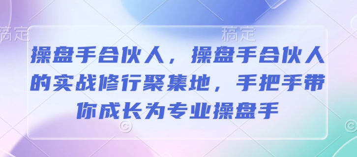 操盘手合伙人，操盘手合伙人的实战修行聚集地，手把手带你成长为专业操盘手-悟空云赚AI