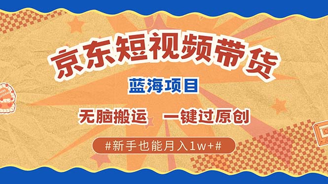 京东短视频带货 2025新风口 批量搬运 单号月入过万 上不封顶-悟空云赚AI