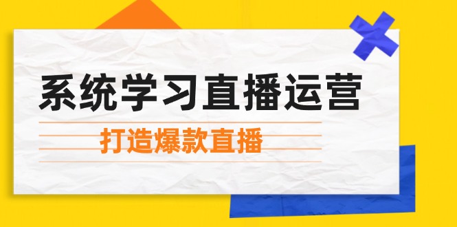 系统学习直播运营：掌握起号方法、主播能力、小店随心推，打造爆款直播-悟空云赚AI