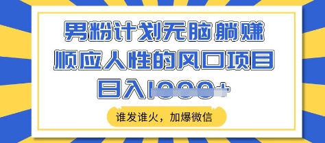 男粉计划无脑躺Z，顺应人性的风口项目，谁发谁火，加爆微信，日入多张【揭秘】-悟空云赚AI