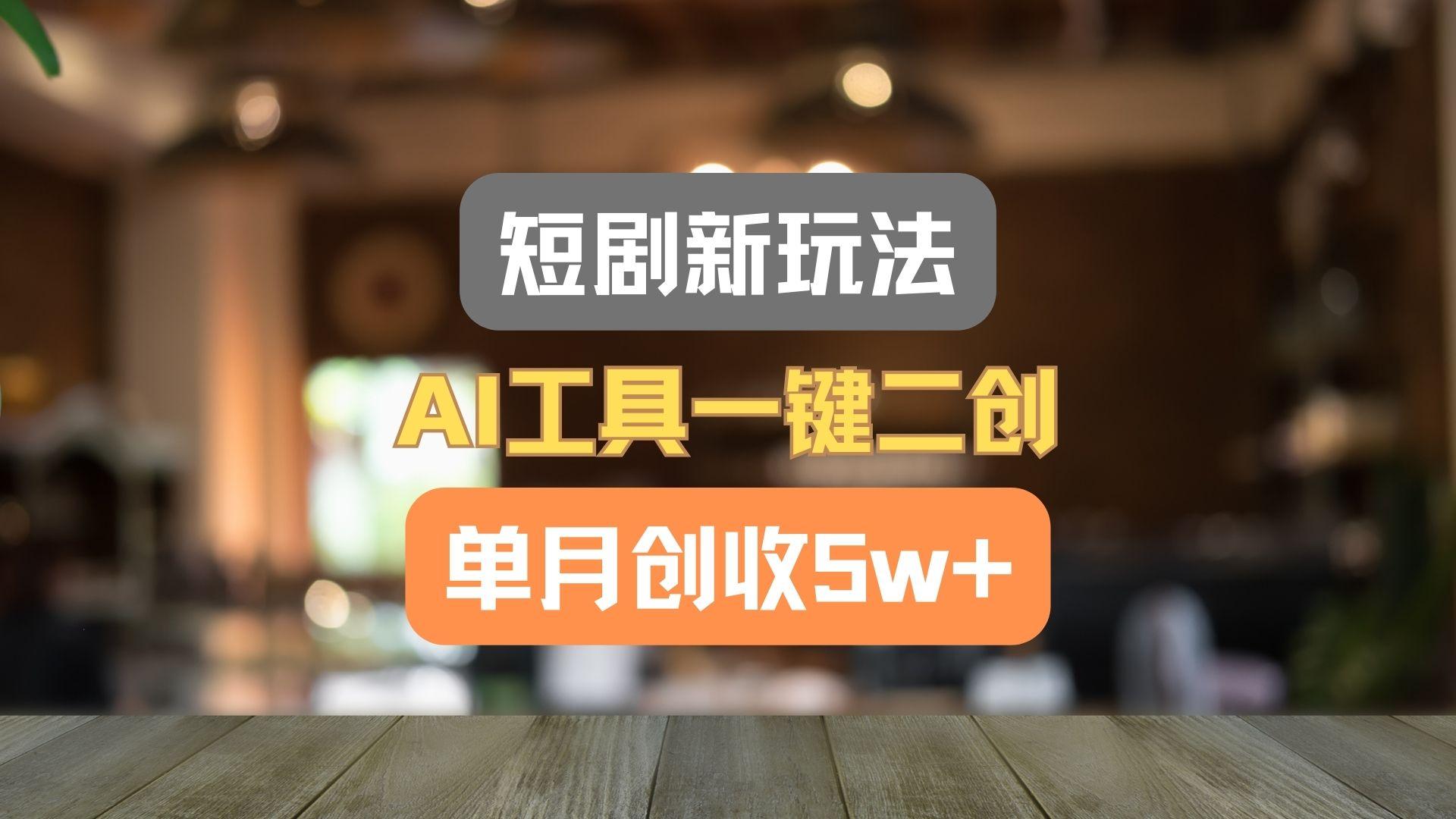 短剧新玩法，AI工具一键二创，单月创收5w+！-悟空云赚AI