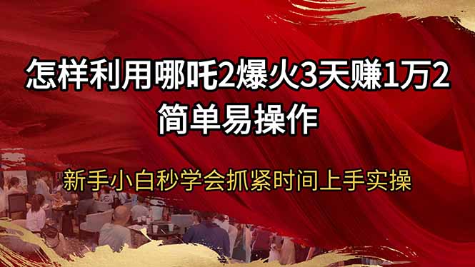 怎样利用哪吒2爆火3天赚1万2简单易操作新手小白秒学会抓紧时间上手实操-悟空云赚AI