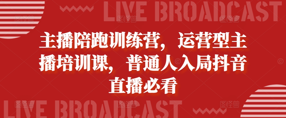 主播陪跑训练营，运营型主播培训课，普通人入局抖音直播必看-悟空云赚AI