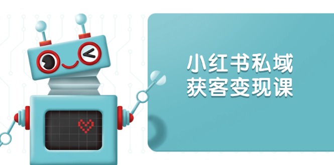 小红书私域获客变现：账号设置/内容创作/规则解读/投放策略/获客技巧等-悟空云赚AI