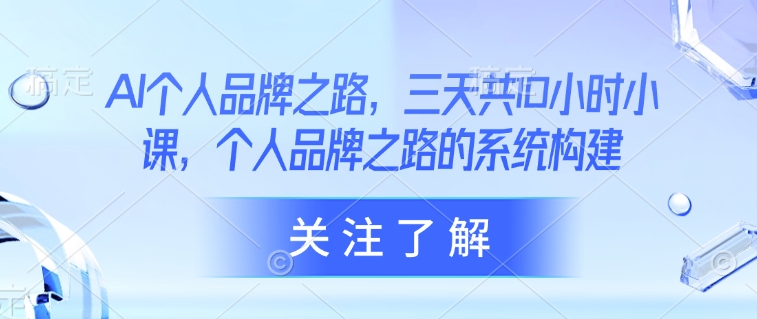 AI个人品牌之路，​三天共10小时小课，个人品牌之路的系统构建-悟空云赚AI