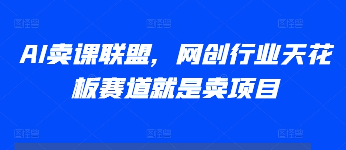 AI卖课联盟，网创行业天花板赛道就是卖项目-悟空云赚AI