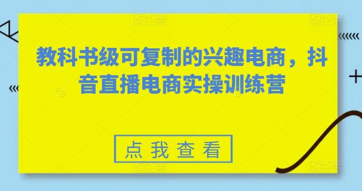 教科书级可复制的兴趣电商，抖音直播电商实操训练营-悟空云赚AI