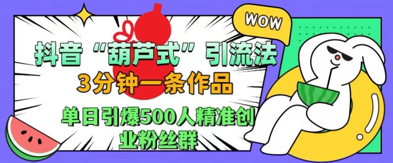 抖音葫芦式引流法，三分钟一条作品，单日引爆抖音500人精准创业粉丝群【揭秘】-悟空云赚AI