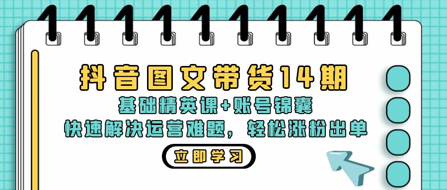 抖音 图文带货14期：基础精英课+账号锦囊，快速解决运营难题 轻松涨粉出单-悟空云赚AI