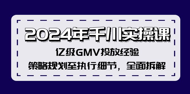 2024年千川实操课，亿级GMV投放经验，策略规划至执行细节，全面拆解-悟空云赚AI