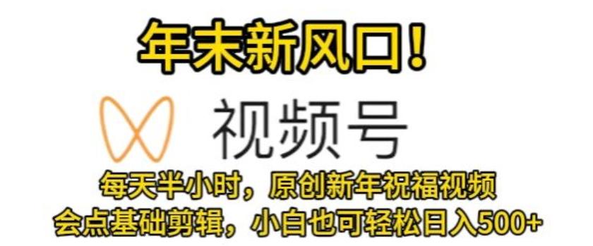 视频号年末新风口，会点基础剪辑即可上手，原创新年祝福视频，每天半小时，小白也可轻松日入500+-悟空云赚AI