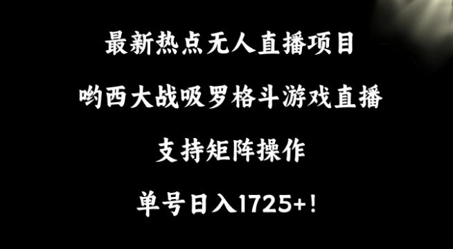 最新热点无人直播项目，哟西大战吸罗格斗游戏直播，支持矩阵操作，单号日入1725+【揭秘】-悟空云赚AI