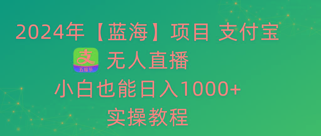 2024年【蓝海】项目 支付宝无人直播 小白也能日入1000+  实操教程-悟空云赚AI