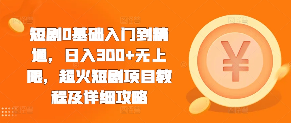 短剧0基础入门到精通，日入300+无上限，超火短剧项目教程及详细攻略-悟空云赚AI