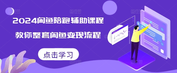 2024闲鱼陪跑辅助课程，教你整套闲鱼变现流程-悟空云赚AI