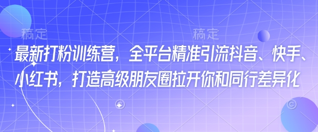 最新打粉训练营，全平台精准引流抖音、快手、小红书，打造高级朋友圈拉开你和同行差异化-悟空云赚AI