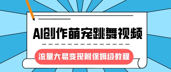 最新风口项目，AI创作萌宠跳舞视频，流量大易变现，附保姆级教程-悟空云赚AI