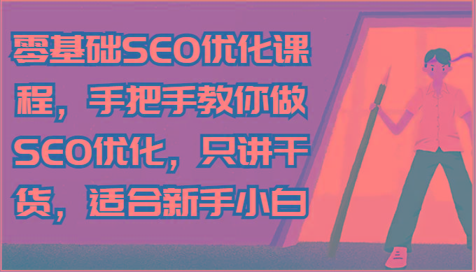 零基础SEO优化课程，手把手教你做SEO优化，只讲干货，适合新手小白-悟空云赚AI