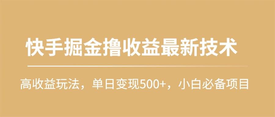 (10163期)快手掘金撸收益最新技术，高收益玩法，单日变现500+，小白必备项目-悟空云赚AI