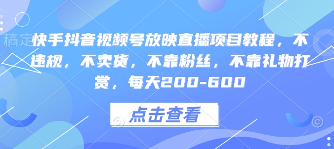 快手抖音视频号放映直播项目教程，不违规，不卖货，不靠粉丝，不靠礼物打赏，每天200-600-悟空云赚AI