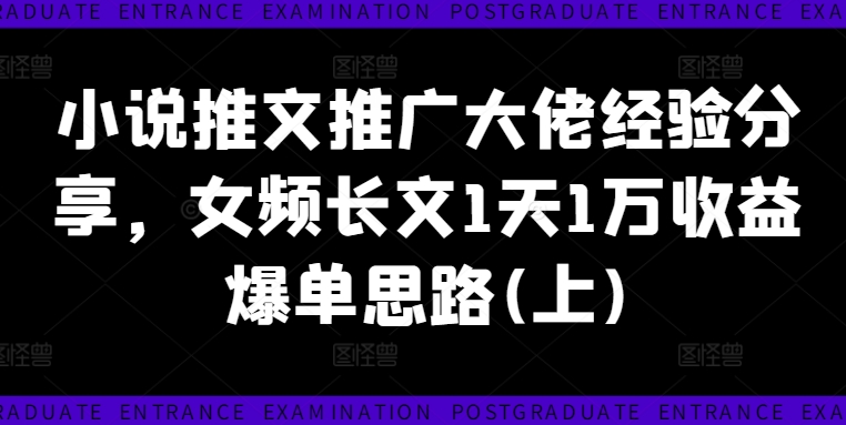 小说推文推广大佬经验分享，女频长文1天1万收益爆单思路(上)-悟空云赚AI