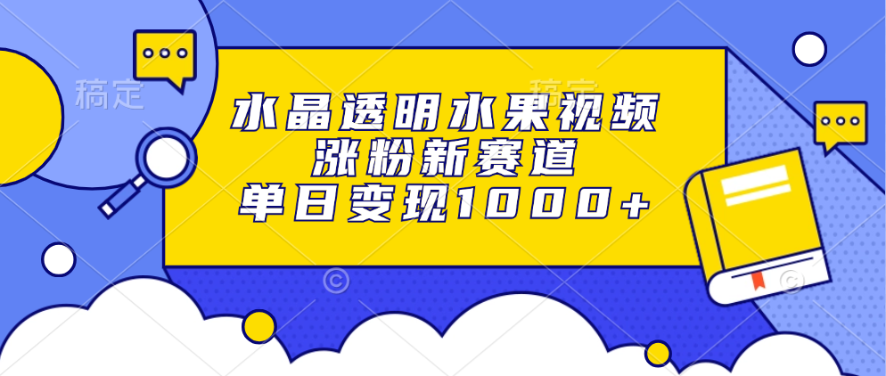 水晶透明水果视频，涨粉新赛道，单日变现1000+-悟空云赚AI