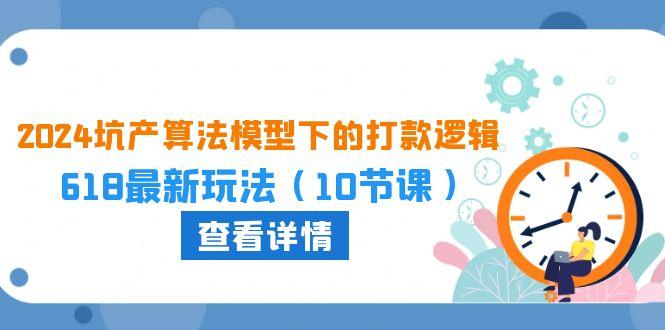 2024坑产算法 模型下的打款逻辑：618最新玩法(10节课-悟空云赚AI