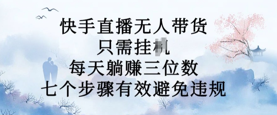 10月新玩法，快手直播无人带货，每天躺Z三位数，七个步骤有效避免违规【揭秘】-悟空云赚AI