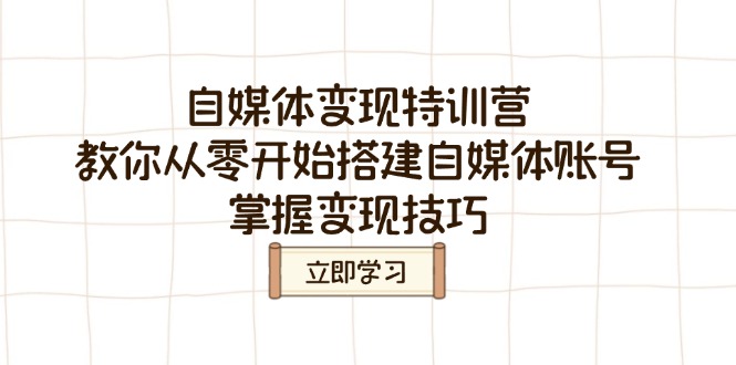 自媒体变现特训营，教你从零开始搭建自媒体账号，掌握变现技巧-口袋创业家