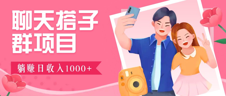 聊天搭子群项目：9.9元一单，全自动日入1000+，免费对接后台！-口袋创业家