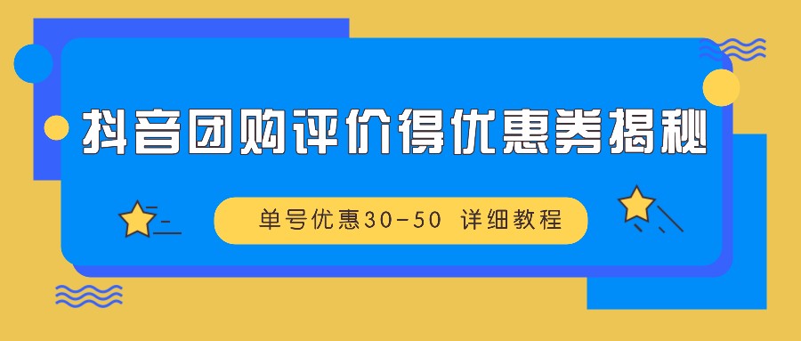 抖音团购评价得优惠券揭秘 单号优惠30-50 详细教程-悟空云赚AI