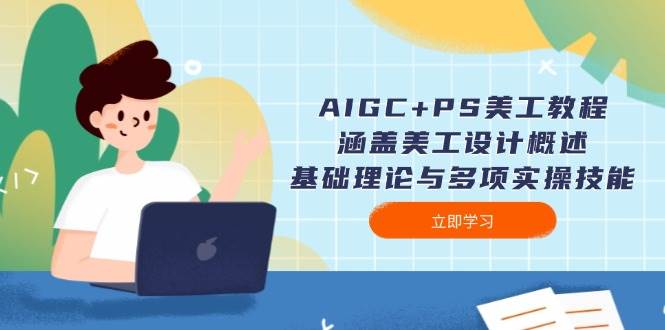 AIGC+PS美工教程：涵盖美工设计概述、基础理论与多项实操技能-悟空云赚AI