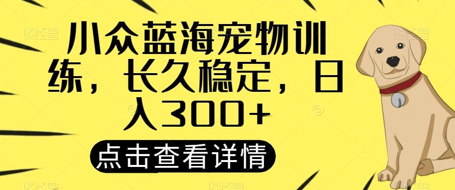 小众蓝海宠物训练，长久稳定，日入300+-悟空云赚AI