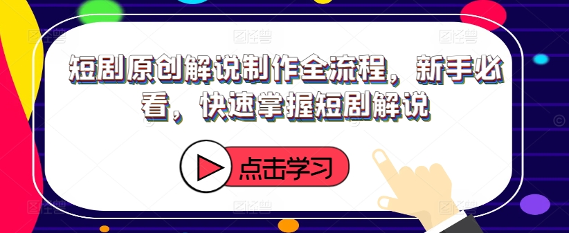 短剧原创解说制作全流程，新手必看，快速掌握短剧解说-悟空云赚AI