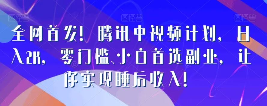 全网首发！腾讯中视频计划，日入2K，零门槛、小白首选副业，让你实现睡后收入！-悟空云赚AI