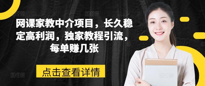 网课家教中介项目，长久稳定高利润，独家教程引流，每单赚几张-悟空云赚AI