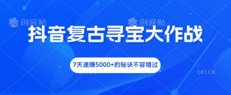 抖音复古寻宝大作战，7天速赚5000+的秘诀不容错过【揭秘】-悟空云赚AI