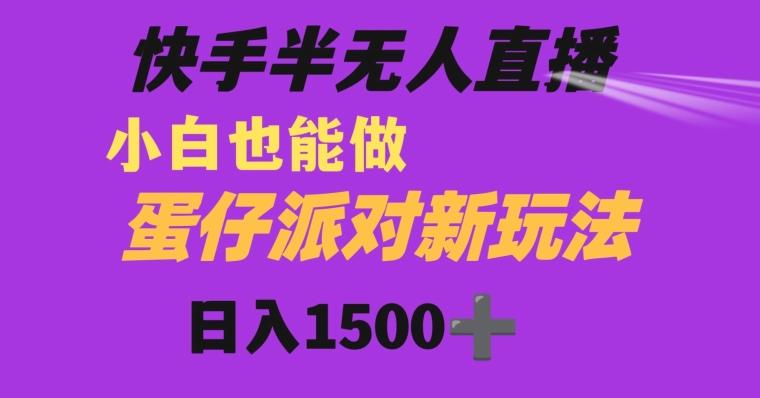 快手最新半无人直播蛋仔派对日入1500+小白也能操作-悟空云赚AI