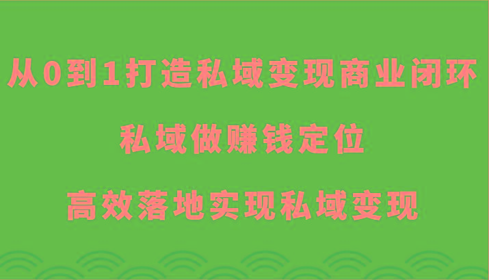 从0到1打造私域变现商业闭环-私域做赚钱定位，高效落地实现私域变现-悟空云赚AI