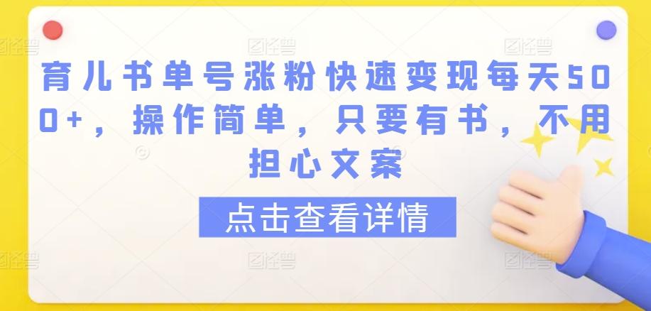 育儿书单号涨粉快速变现每天500+，操作简单，只要有书，不用担心文案【揭秘】-悟空云赚AI