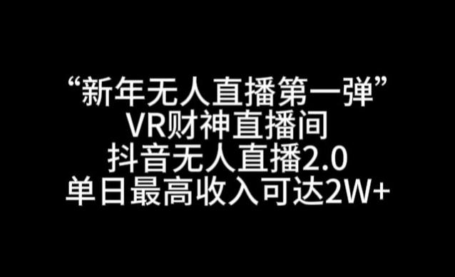 “新年无人直播第一弹“VR财神直播间，抖音无人直播2.0，单日最高收入可达2W+【揭秘】-悟空云赚AI