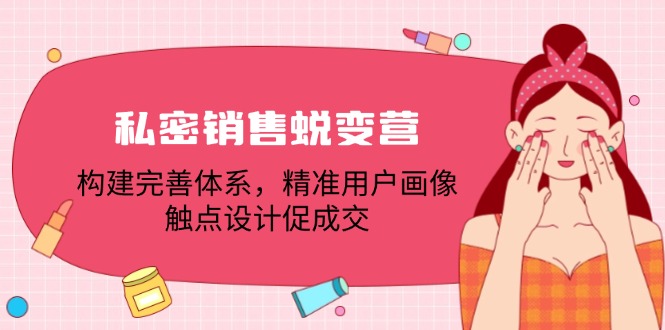 私密销售蜕变营：构建完善体系，精准用户画像，触点设计促成交-悟空云赚AI