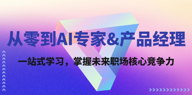 从零到AI专家&产品经理：一站式学习，掌握未来职场核心竞争力-悟空云赚AI