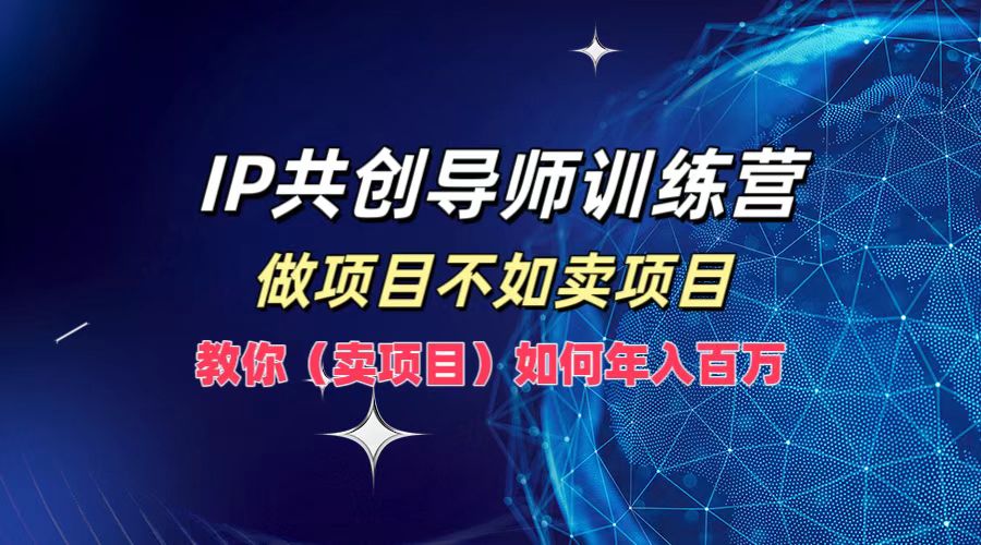 IP共创导师训练营，做项目不如卖项目，教你(卖项目)如何实现年入百万-悟空云赚AI