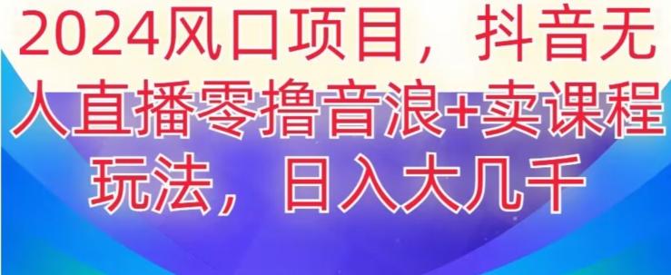 2024风口项目，抖音无人主播撸音浪+卖课程玩法，日入大几千【揭秘】-悟空云赚AI