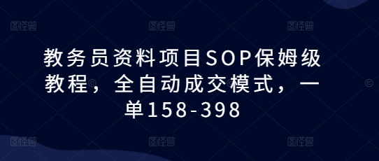 教务员资料项目SOP保姆级教程，全自动成交模式，一单158-398-悟空云赚AI